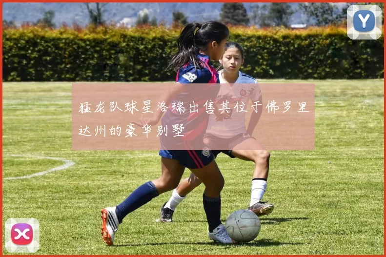 猛龙队球星洛瑞出售其位于佛罗里达州的豪华别墅